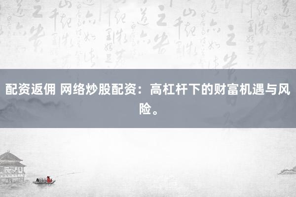 配资返佣 网络炒股配资：高杠杆下的财富机遇与风险。