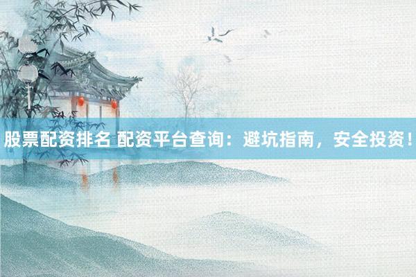 股票配资排名 配资平台查询：避坑指南，安全投资！