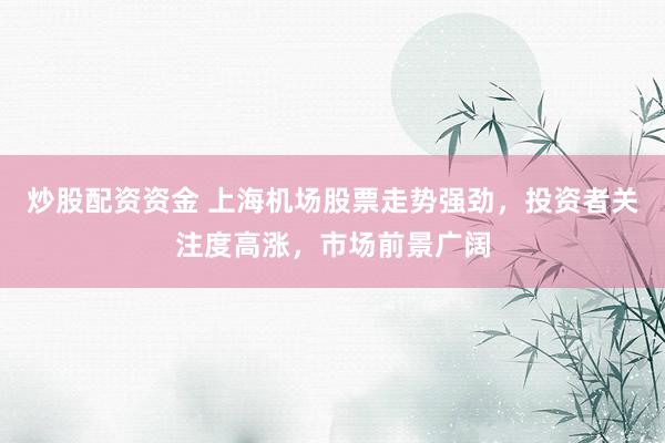 炒股配资资金 上海机场股票走势强劲，投资者关注度高涨，市场前景广阔