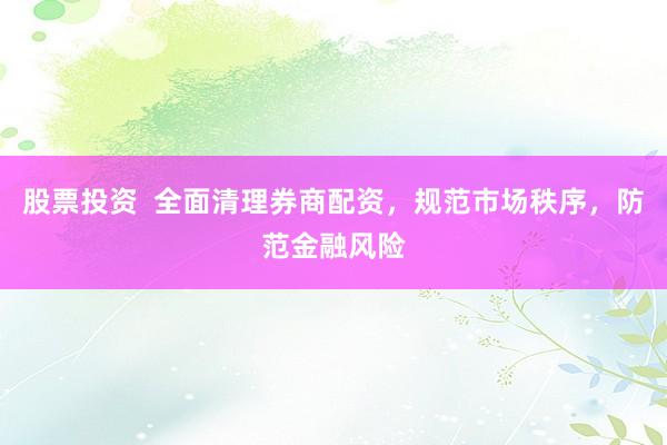 股票投资  全面清理券商配资，规范市场秩序，防范金融风险