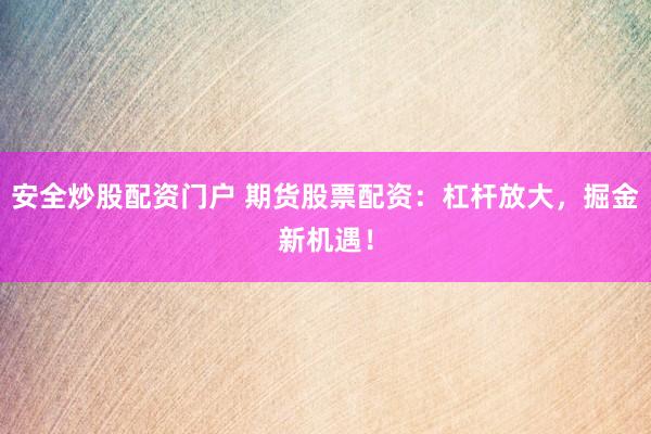 安全炒股配资门户 期货股票配资：杠杆放大，掘金新机遇！