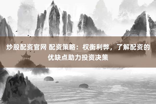 炒股配资官网 配资策略：权衡利弊，了解配资的优缺点助力投资决策