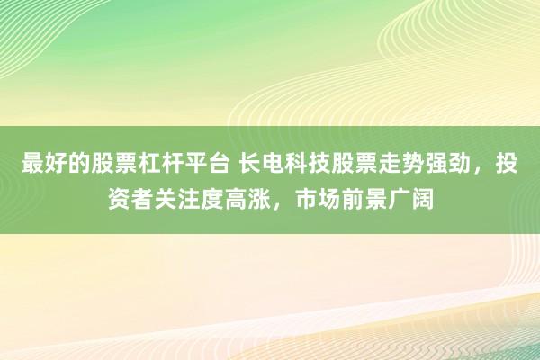 最好的股票杠杆平台 长电科技股票走势强劲，投资者关注度高涨，市场前景广阔