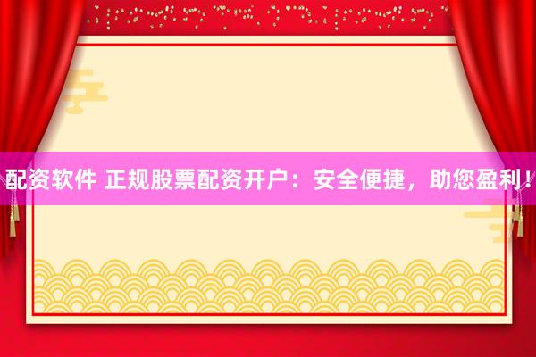 配资软件 正规股票配资开户：安全便捷，助您盈利！