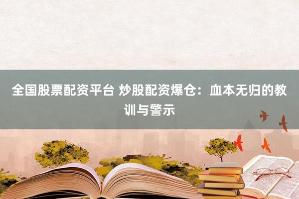 全国股票配资平台 炒股配资爆仓：血本无归的教训与警示
