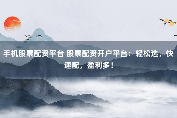 手机股票配资平台 股票配资开户平台：轻松选，快速配，盈利多！