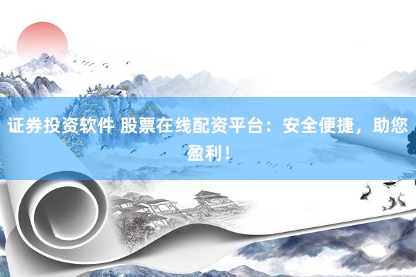 证券投资软件 股票在线配资平台：安全便捷，助您盈利！
