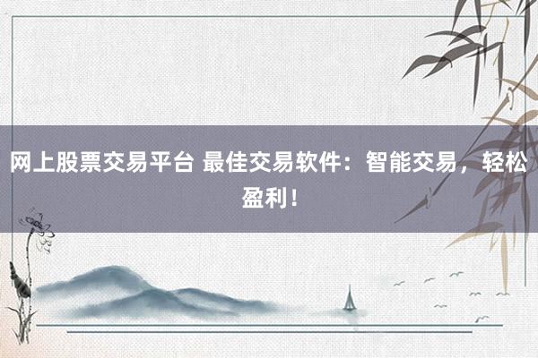 网上股票交易平台 最佳交易软件：智能交易，轻松盈利！