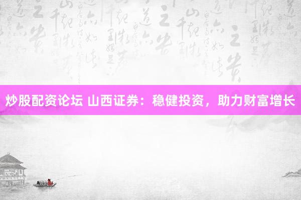 炒股配资论坛 山西证券：稳健投资，助力财富增长