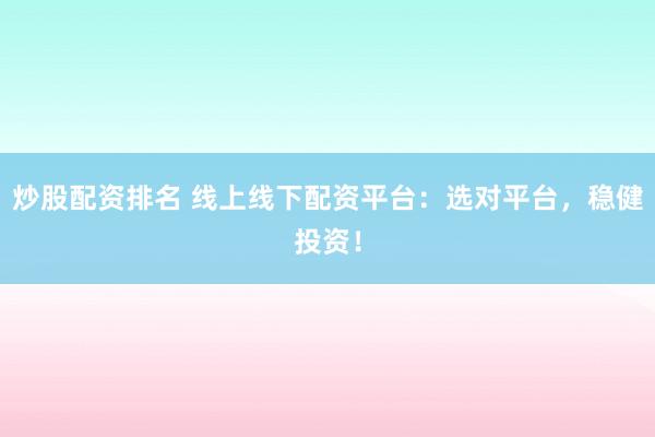 炒股配资排名 线上线下配资平台：选对平台，稳健投资！