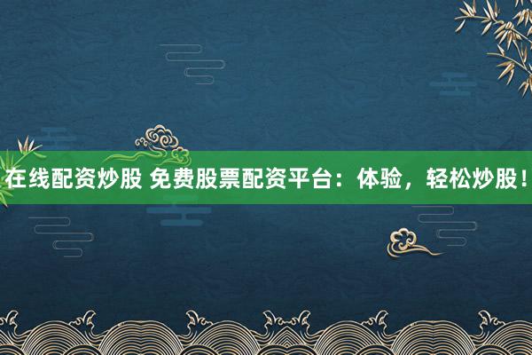 在线配资炒股 免费股票配资平台：体验，轻松炒股！