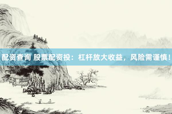配资查询 股票配资投：杠杆放大收益，风险需谨慎！