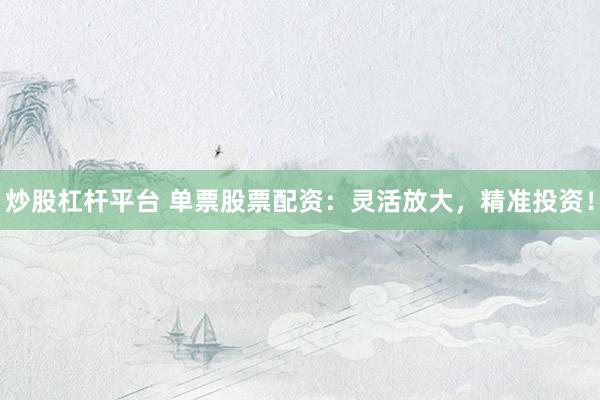 炒股杠杆平台 单票股票配资：灵活放大，精准投资！