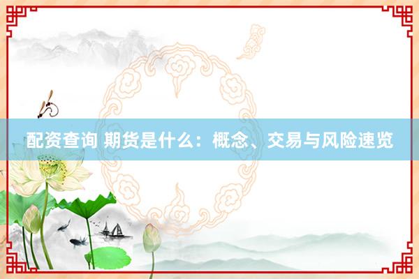 配资查询 期货是什么：概念、交易与风险速览