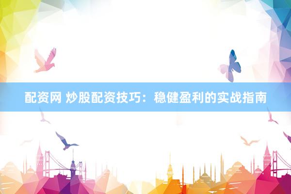 配资网 炒股配资技巧：稳健盈利的实战指南