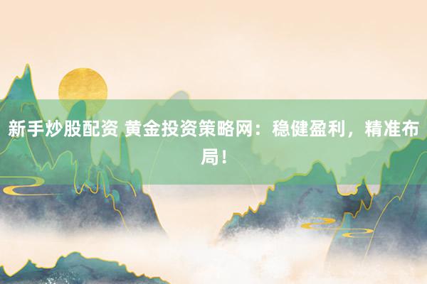 新手炒股配资 黄金投资策略网：稳健盈利，精准布局！