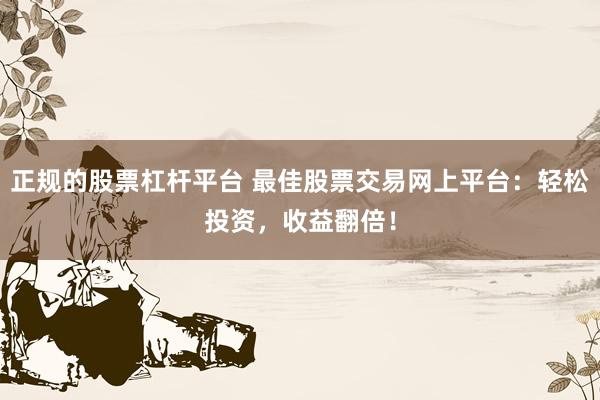正规的股票杠杆平台 最佳股票交易网上平台：轻松投资，收益翻倍！