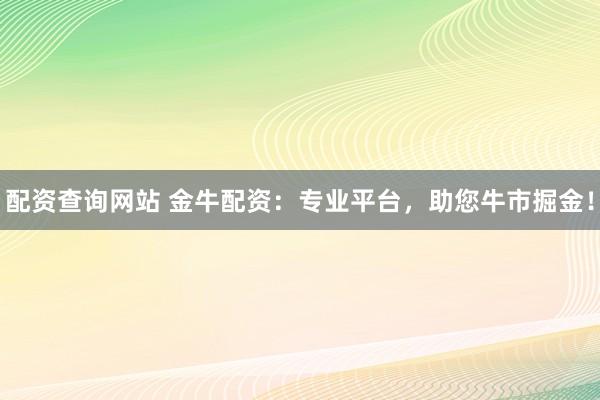 配资查询网站 金牛配资:专业平台,助您牛市掘金!