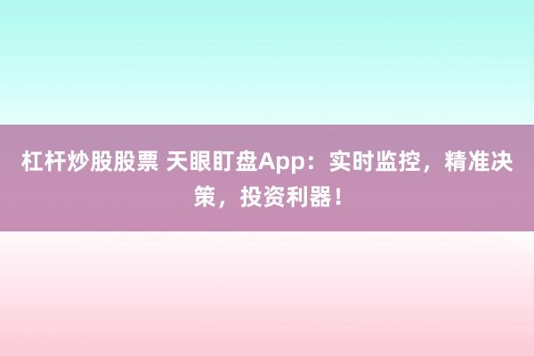杠杆炒股股票 天眼盯盘App：实时监控，精准决策，投资利器！