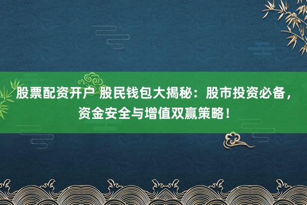 股票配资开户 股民钱包大揭秘:股市投资必备,资金安全与增值双赢策略!