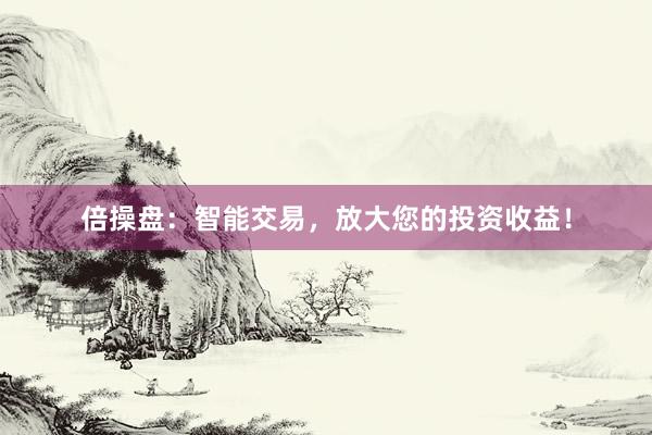 倍操盘：智能交易，放大您的投资收益！
