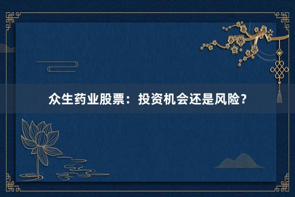 众生药业股票：投资机会还是风险？
