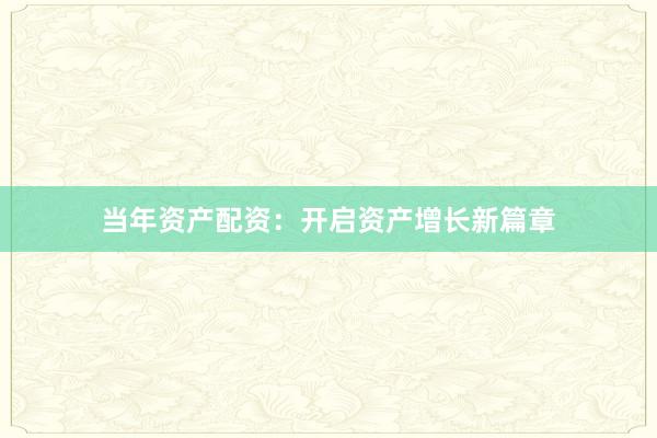 当年资产配资:开启资产增长新篇章