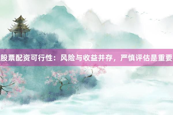 股票配资可行性:风险与收益并存,严慎评估是重要