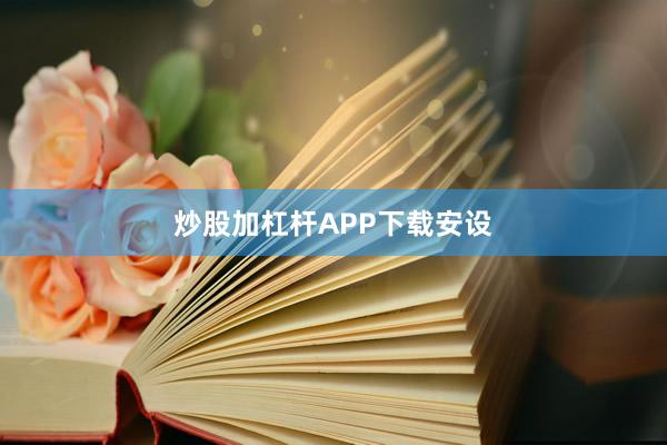 炒股加杠杆APP下载安设