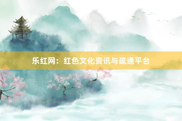 乐红网：红色文化资讯与疏通平台