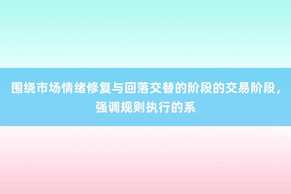 围绕市场情绪修复与回落交替的阶段的交易阶段,强调规则执行的系