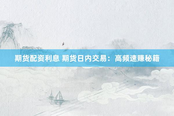 期货配资利息 期货日内交易：高频速赚秘籍