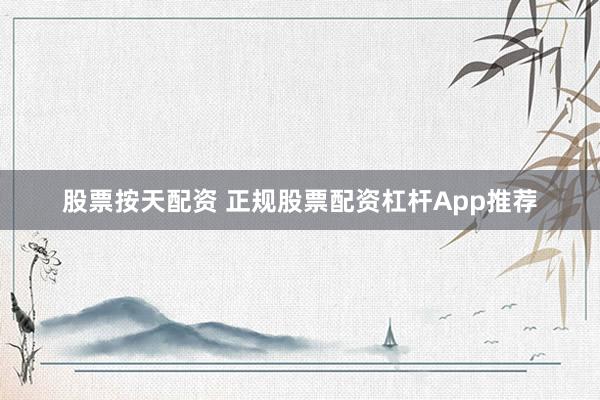 股票按天配资 正规股票配资杠杆App推荐