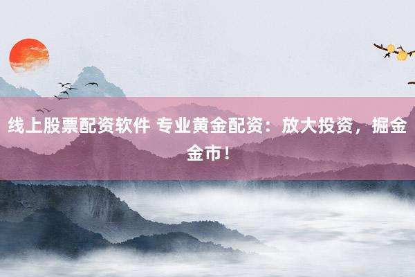 线上股票配资软件 专业黄金配资:放大投资,掘金金市!