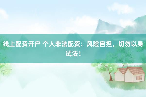 线上配资开户 个人非法配资:风险自担,切勿以身试法!