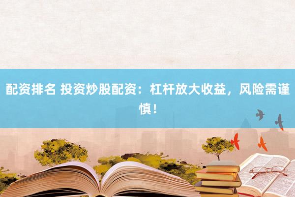 配资排名 投资炒股配资：杠杆放大收益，风险需谨慎！