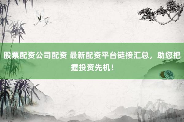 股票配资公司配资 最新配资平台链接汇总，助您把握投资先机！