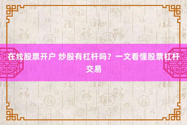 在线股票开户 炒股有杠杆吗？一文看懂股票杠杆交易