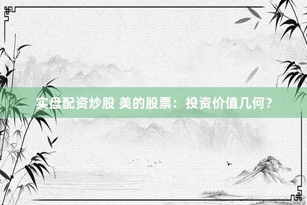 实盘配资炒股 美的股票：投资价值几何？