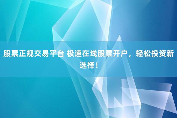 股票正规交易平台 极速在线股票开户,轻松投资新选择!