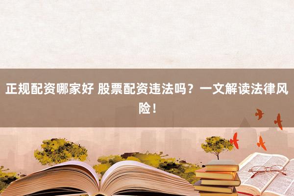 正规配资哪家好 股票配资违法吗?一文解读法律风险!