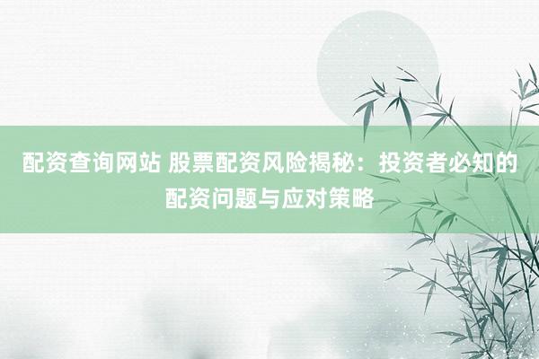 配资查询网站 股票配资风险揭秘：投资者必知的配资问题与应对策略